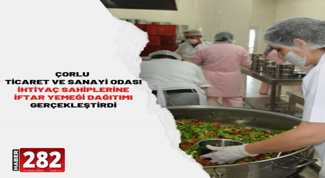 ÇORLU TİCARET VE SANAYİ ODASI İHTİYAÇ SAHİPLERİNE İFTAR YEMEĞİ DAĞITIMI GERÇEKLEŞTİRDİ